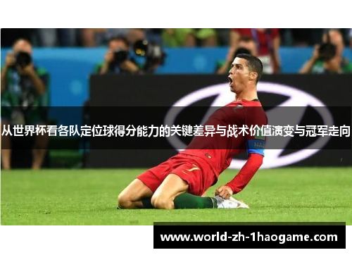从世界杯看各队定位球得分能力的关键差异与战术价值演变与冠军走向