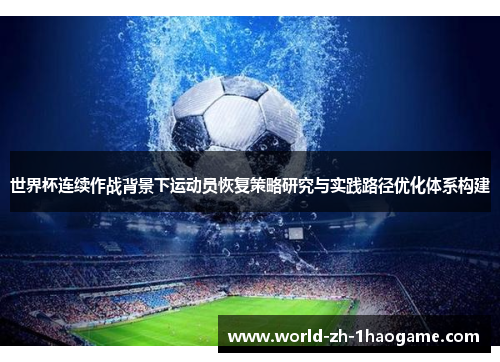 世界杯连续作战背景下运动员恢复策略研究与实践路径优化体系构建 世界杯连续作战背景下运动员恢复策略研究与实践路径优化体系构建
