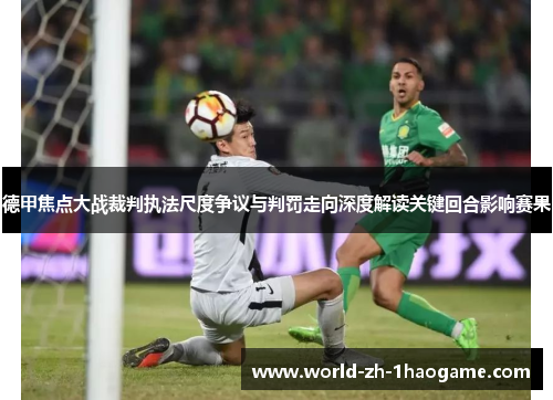 德甲焦点大战裁判执法尺度争议与判罚走向深度解读关键回合影响赛果 德甲焦点大战裁判执法尺度争议与判罚走向深度解读关键回合影响赛果