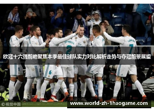 欧冠十六强前瞻聚焦本季最佳球队实力对比解析走势与夺冠前景展望