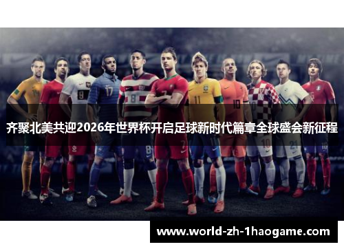 齐聚北美共迎2026年世界杯开启足球新时代篇章全球盛会新征程