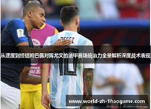 从速度到终结姆巴佩对阵尤文的法甲赛场统治力全景解析深度战术表现 从速度到终结姆巴佩对阵尤文的法甲赛场统治力全景解析深度战术表现