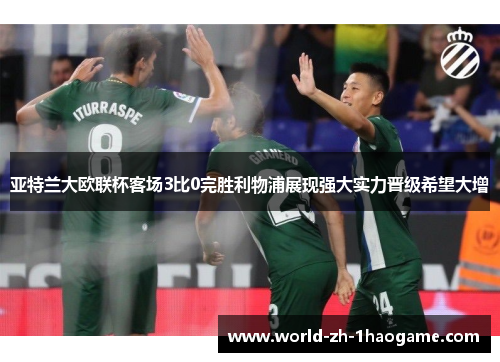 亚特兰大欧联杯客场3比0完胜利物浦展现强大实力晋级希望大增