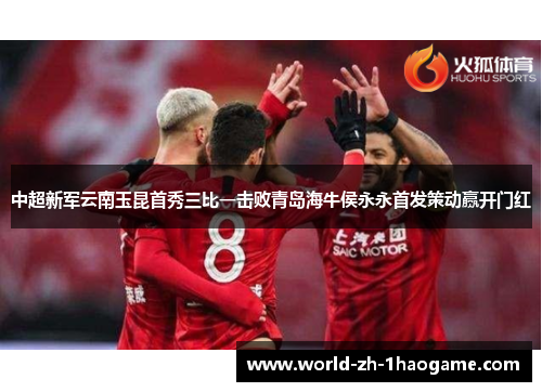 中超新军云南玉昆首秀三比一击败青岛海牛侯永永首发策动赢开门红 中超新军云南玉昆首秀三比一击败青岛海牛侯永永首发策动赢开门红