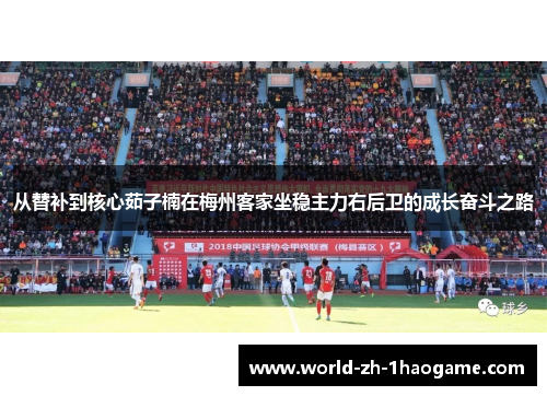 从替补到核心茹子楠在梅州客家坐稳主力右后卫的成长奋斗之路 从替补到核心茹子楠在梅州客家坐稳主力右后卫的成长奋斗之路