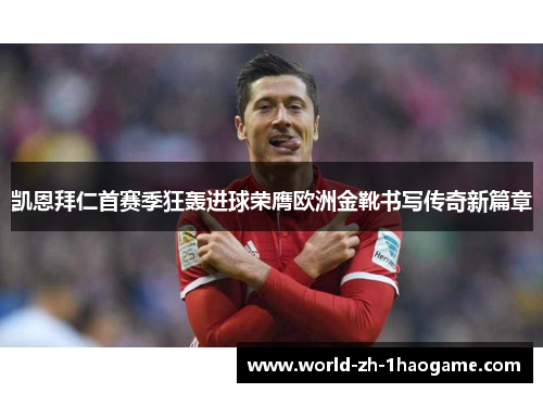 凯恩拜仁首赛季狂轰进球荣膺欧洲金靴书写传奇新篇章