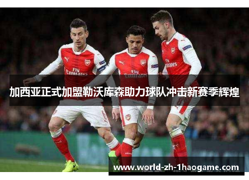 加西亚正式加盟勒沃库森助力球队冲击新赛季辉煌