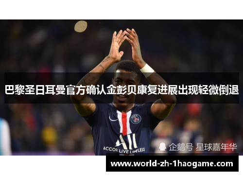巴黎圣日耳曼官方确认金彭贝康复进展出现轻微倒退 巴黎圣日耳曼官方确认金彭贝康复进展出现轻微倒退