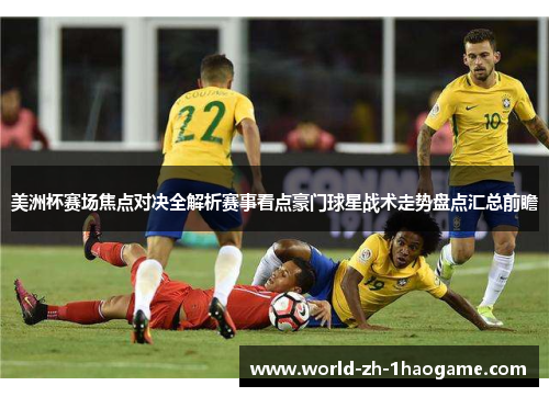 美洲杯赛场焦点对决全解析赛事看点豪门球星战术走势盘点汇总前瞻 美洲杯赛场焦点对决全解析赛事看点豪门球星战术走势盘点汇总前瞻