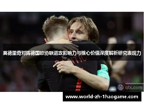 莫德里奇对阵德国欧协联进攻影响力与核心价值深度解析研究表现力 莫德里奇对阵德国欧协联进攻影响力与核心价值深度解析研究表现力
