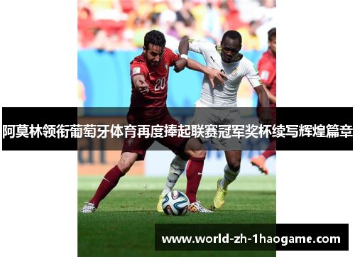 阿莫林领衔葡萄牙体育再度捧起联赛冠军奖杯续写辉煌篇章