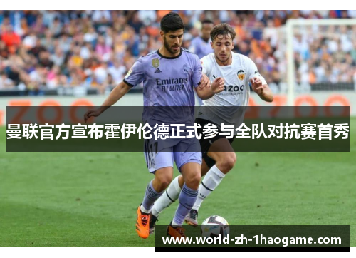 曼联官方宣布霍伊伦德正式参与全队对抗赛首秀