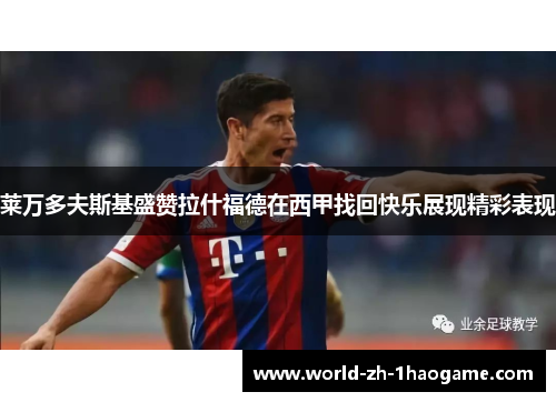 莱万多夫斯基盛赞拉什福德在西甲找回快乐展现精彩表现