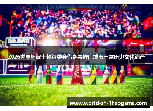 2026世界杯波士顿组委会借赛事推广城市丰富历史文化遗产 2026世界杯波士顿组委会借赛事推广城市丰富历史文化遗产