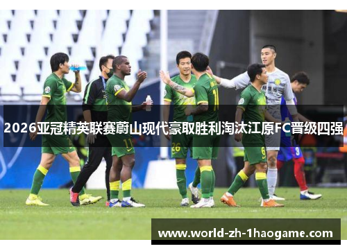 2026亚冠精英联赛蔚山现代豪取胜利淘汰江原FC晋级四强 2026亚冠精英联赛蔚山现代豪取胜利淘汰江原FC晋级四强