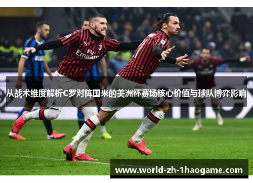 从战术维度解析C罗对阵国米的美洲杯赛场核心价值与球队博弈影响 从战术维度解析C罗对阵国米的美洲杯赛场核心价值与球队博弈影响