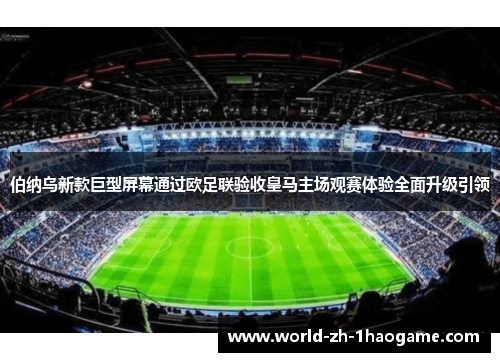伯纳乌新款巨型屏幕通过欧足联验收皇马主场观赛体验全面升级引领