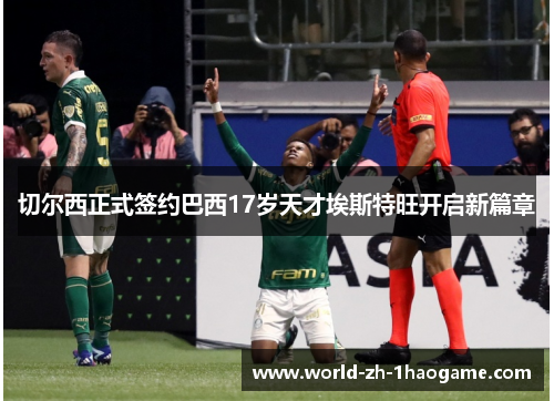 切尔西正式签约巴西17岁天才埃斯特旺开启新篇章 切尔西正式签约巴西17岁天才埃斯特旺开启新篇章