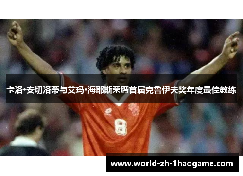 卡洛·安切洛蒂与艾玛·海耶斯荣膺首届克鲁伊夫奖年度最佳教练 卡洛·安切洛蒂与艾玛·海耶斯荣膺首届克鲁伊夫奖年度最佳教练