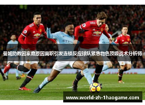 曼城助教因家庭原因离职引发连锁反应球队紧急物色顶级战术分析师 曼城助教因家庭原因离职引发连锁反应球队紧急物色顶级战术分析师
