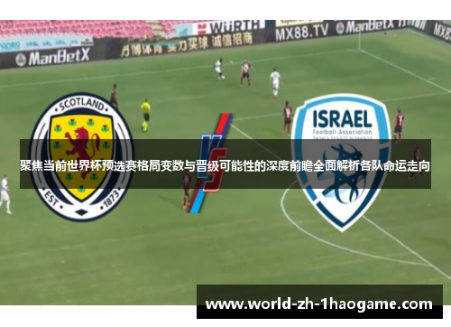 聚焦当前世界杯预选赛格局变数与晋级可能性的深度前瞻全面解析各队命运走向 聚焦当前世界杯预选赛格局变数与晋级可能性的深度前瞻全面解析各队命运走向