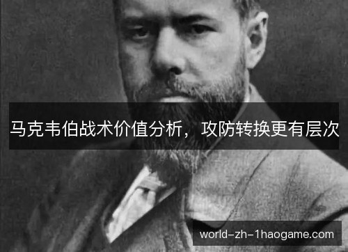 马克韦伯战术价值分析,攻防转换更有层次 马克韦伯战术价值分析,攻防转换更有层次